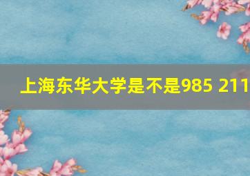 上海东华大学是不是985 211